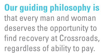 Our guiding philosophy is that every man and woman deserves the opportunity to find recovery at Crossroads, regardless of ability to pay.